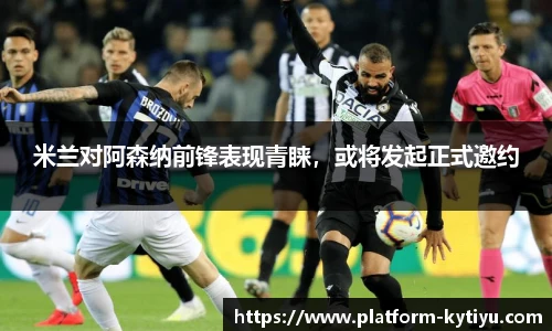 米兰对阿森纳前锋表现青睐，或将发起正式邀约