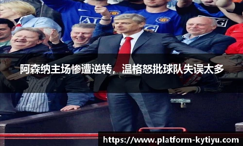 阿森纳主场惨遭逆转，温格怒批球队失误太多