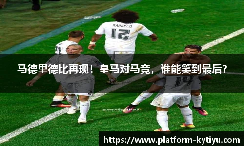 马德里德比再现！皇马对马竞，谁能笑到最后？