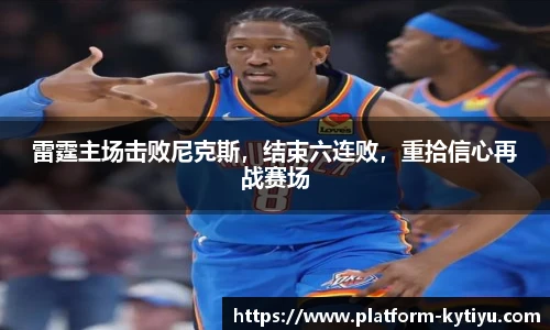 雷霆主场击败尼克斯，结束六连败，重拾信心再战赛场