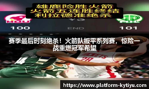赛季最后时刻绝杀！火箭队扳平系列赛，惊险一战重燃冠军希望