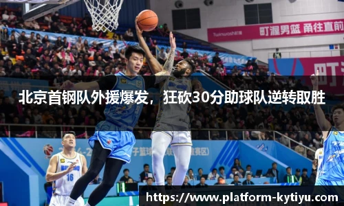 北京首钢队外援爆发，狂砍30分助球队逆转取胜