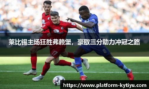 莱比锡主场狂胜弗赖堡，豪取三分助力冲冠之路