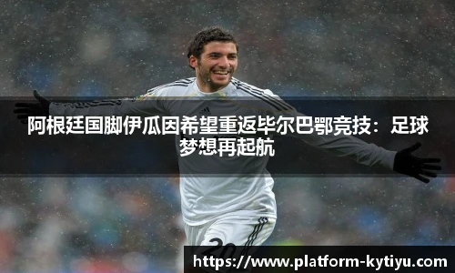 阿根廷国脚伊瓜因希望重返毕尔巴鄂竞技：足球梦想再起航