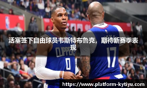 活塞签下自由球员韦斯特布鲁克，期待新赛季表现