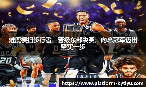 雄鹿横扫步行者，晋级东部决赛，向总冠军迈出坚实一步