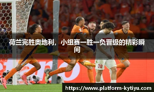 荷兰完胜奥地利，小组赛一胜一负晋级的精彩瞬间