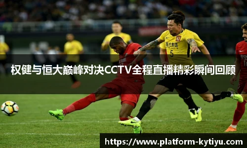 权健与恒大巅峰对决CCTV全程直播精彩瞬间回顾