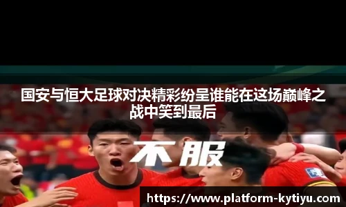 国安与恒大足球对决精彩纷呈谁能在这场巅峰之战中笑到最后