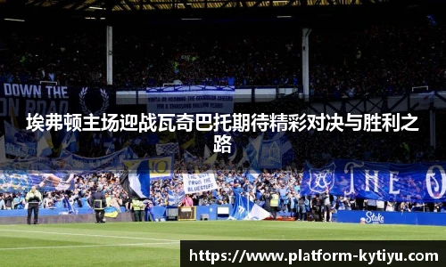 埃弗顿主场迎战瓦奇巴托期待精彩对决与胜利之路