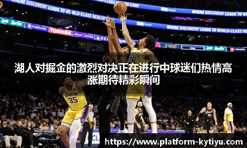 湖人对掘金的激烈对决正在进行中球迷们热情高涨期待精彩瞬间