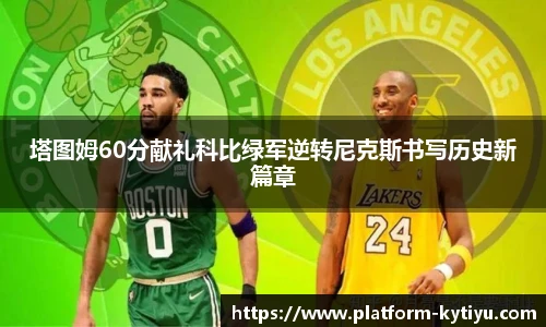塔图姆60分献礼科比绿军逆转尼克斯书写历史新篇章