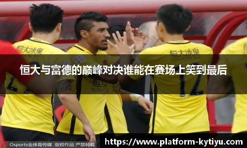 恒大与富德的巅峰对决谁能在赛场上笑到最后