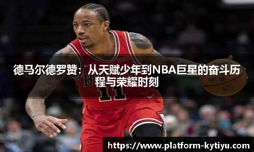 德马尔德罗赞：从天赋少年到NBA巨星的奋斗历程与荣耀时刻