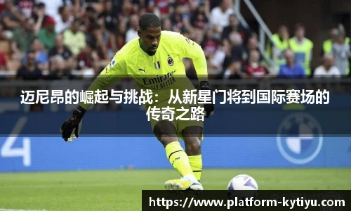 迈尼昂的崛起与挑战：从新星门将到国际赛场的传奇之路