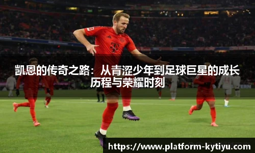 凯恩的传奇之路：从青涩少年到足球巨星的成长历程与荣耀时刻