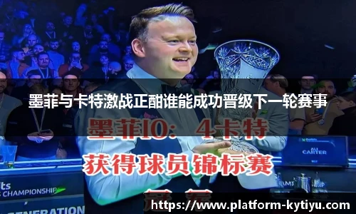 墨菲与卡特激战正酣谁能成功晋级下一轮赛事