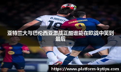 亚特兰大与巴伦西亚激战正酣谁能在欧战中笑到最后