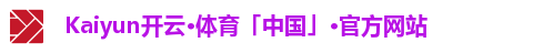 Kaiyun开云·体育「中国」·官方网站 Kaiyun开云·体育「中国」·官方网站